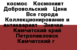 1.1) космос : Космонавт - Добровольский › Цена ­ 49 - Все города Коллекционирование и антиквариат » Значки   . Камчатский край,Петропавловск-Камчатский г.